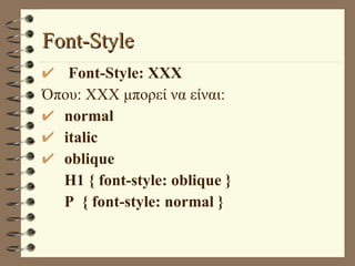 Font-Style Font-Style: XXX Όπου: XXX μπορεί να είναι: normal italic oblique H1 { font-style: oblique } P  { font-style: normal } 
