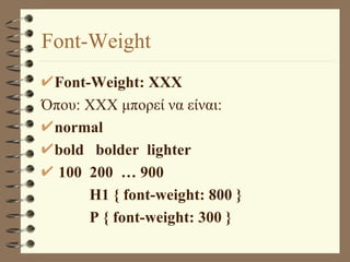 Font-Weight Font-Weight: XXX Όπου: XXX μπορεί να είναι: normal bold  bolder  lighter 100  200  … 900 H1 { font-weight: 800 } P { font-weight: 300 } 