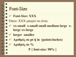 Font-Size Font-Size: XXX Όπου: XXX μπορεί να είναι: xx-small  x-small small medium large  x- large xx-large larger  smaller Aριθμός σε pt ή in  (points/inches) Αριθμός σε % P { font-size: 90% } 