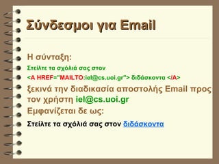 Σύνδεσμοι για Email Η σύνταξη: Στείλτε τα σχόλιά σας στον  < A HREF =" MAILTO :iel@cs.uoi.gr"> διδάσκοντα < /A > ξεκινά την διαδικασία αποστολής Email προς τον χρήστη  [email_address] Εμφανίζεται δε ως: Στείλτε τα σχόλιά σας στον   διδάσκοντα 