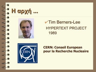 Η αρχή ... Tim Berners-Lee HYPERTEXT PROJECT 1989   CERN: Conseil European pour la Recherche Nucleaire 