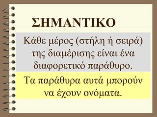 Κάθε μέρος (στήλη ή σειρά) της διαμέρισης είναι ένα διαφορετικό παράθυρο. ΣΗΜΑΝΤΙΚΟ Τα παράθυρα αυτά μπορούν να έχουν ονόματα. 