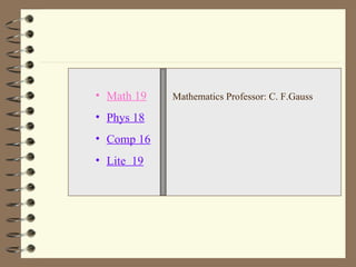 Math 19 Phys 18 Comp 16 Lite  19 Mathematics Professor: C. F.Gauss 
