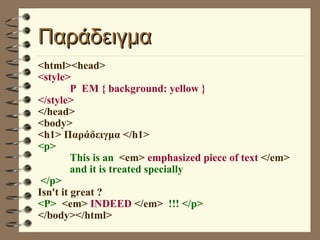 Παράδειγμα <html><head> <style>  P  EM { background: yellow } </style>  </head> <body> <h1> Παράδειγμα </h1> <p> This is an  <em>   emphasized piece of text   </em>   and it is treated specially </p> Isn't it great ?  <P>  <em>  INDEED  </em>  !!! </p> </body></html> 