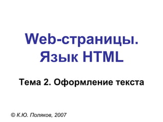 Web- страницы. Язык  HTML Тема  2 . Оформление текста ©  К.Ю. Поляков, 2007 