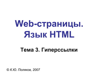 Web- страницы. Язык  HTML Тема 3. Гиперссылки ©  К.Ю. Поляков, 2007 