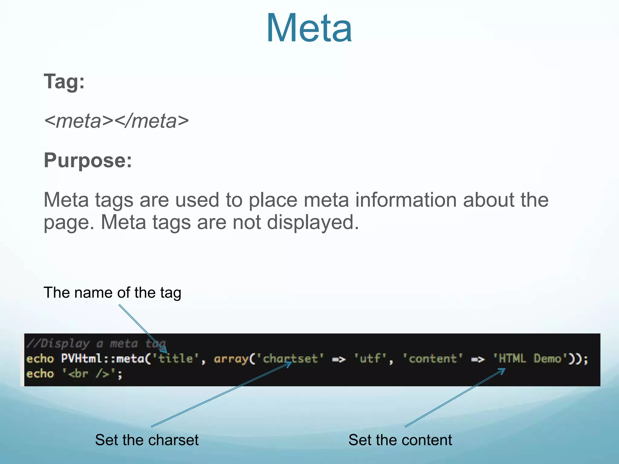 Meta
Tag:
<meta></meta>
Purpose:
Meta tags are used to place meta information about the
page. Meta tags are not displayed.


The name of the tag




       Set the charset          Set the content
 