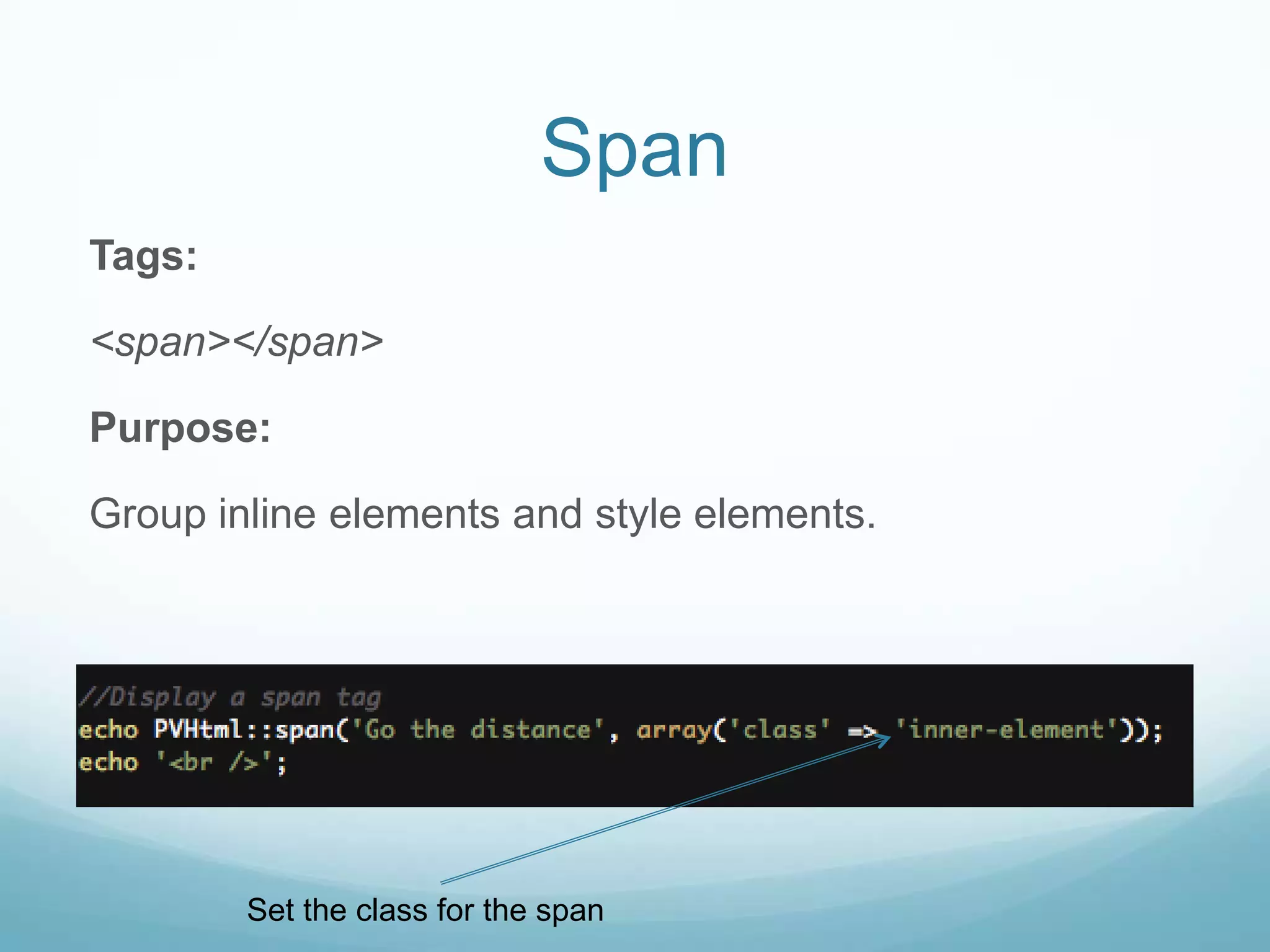 Span
Tags:

<span></span>

Purpose:

Group inline elements and style elements.




        Set the class for the span
 
