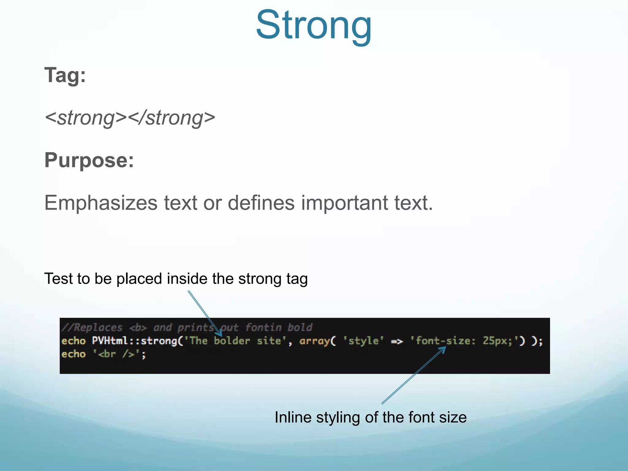Strong
Tag:

<strong></strong>

Purpose:

Emphasizes text or defines important text.


Test to be placed inside the strong tag




                                  Inline styling of the font size
 