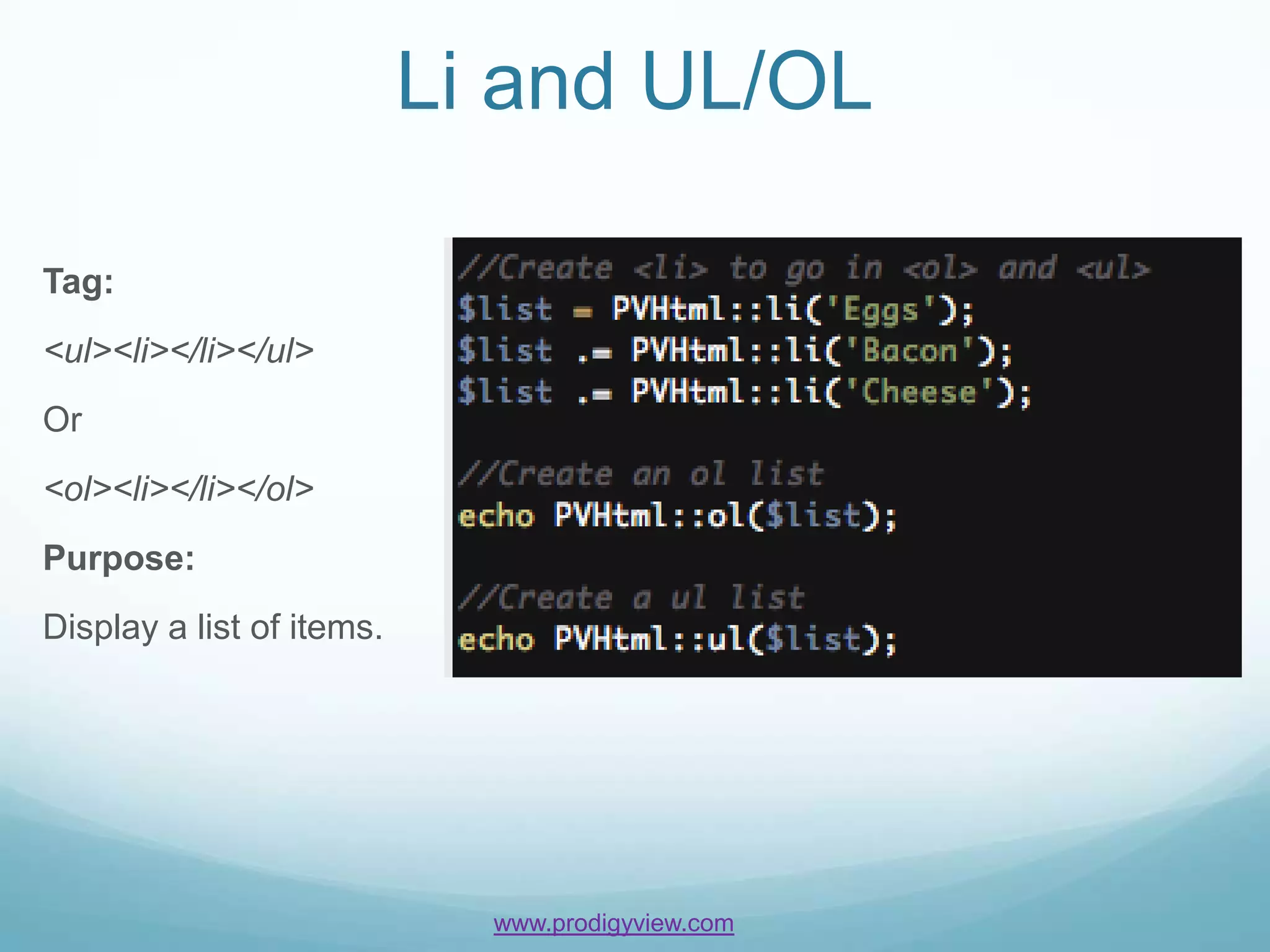 Li and UL/OL

Tag:
<ul><li></li></ul>
Or
<ol><li></li></ol>
Purpose:
Display a list of items.




                             www.prodigyview.com
 