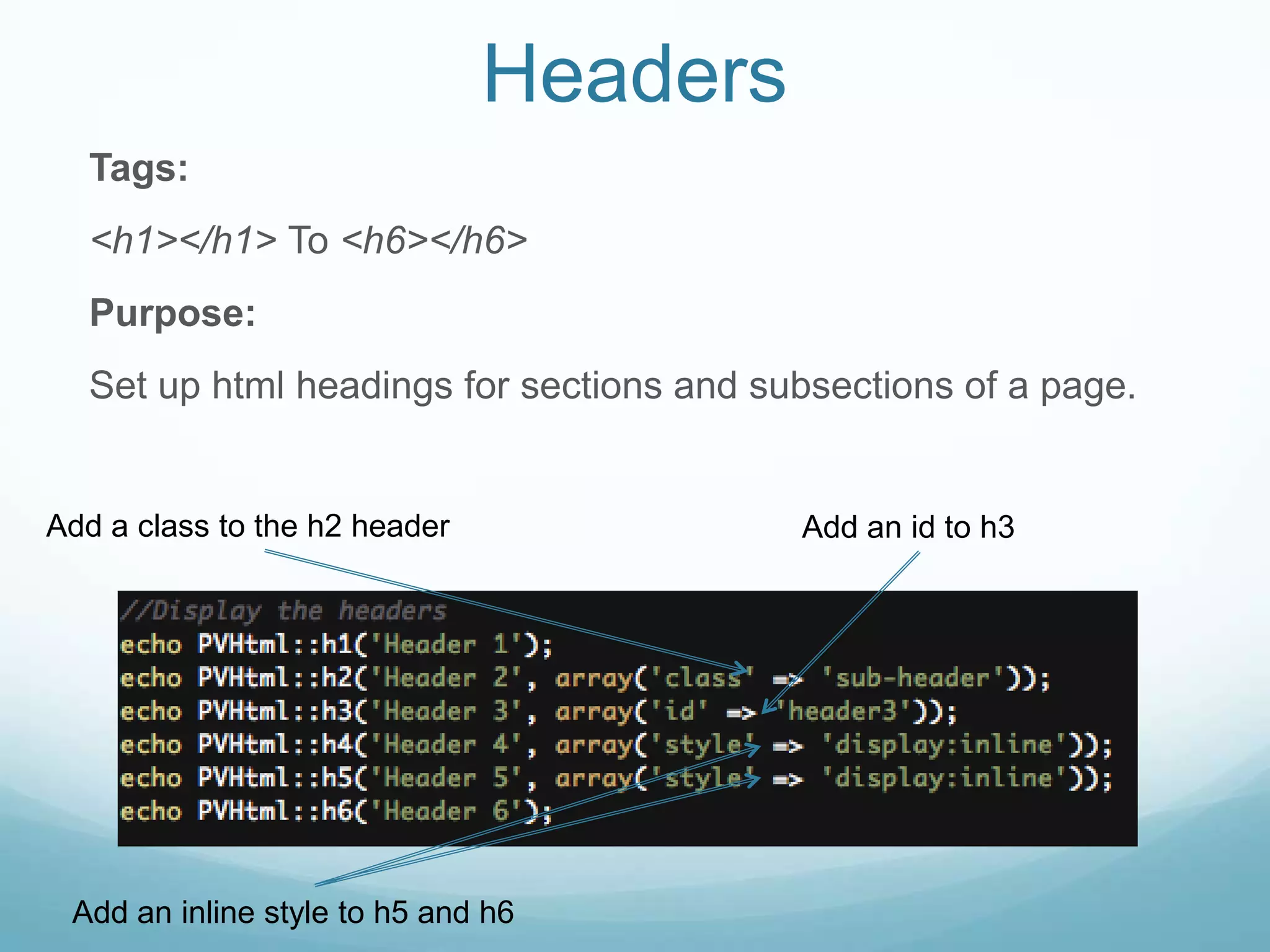 Headers
  Tags:
  <h1></h1> To <h6></h6>
  Purpose:
  Set up html headings for sections and subsections of a page.


Add a class to the h2 header              Add an id to h3




 Add an inline style to h5 and h6
 