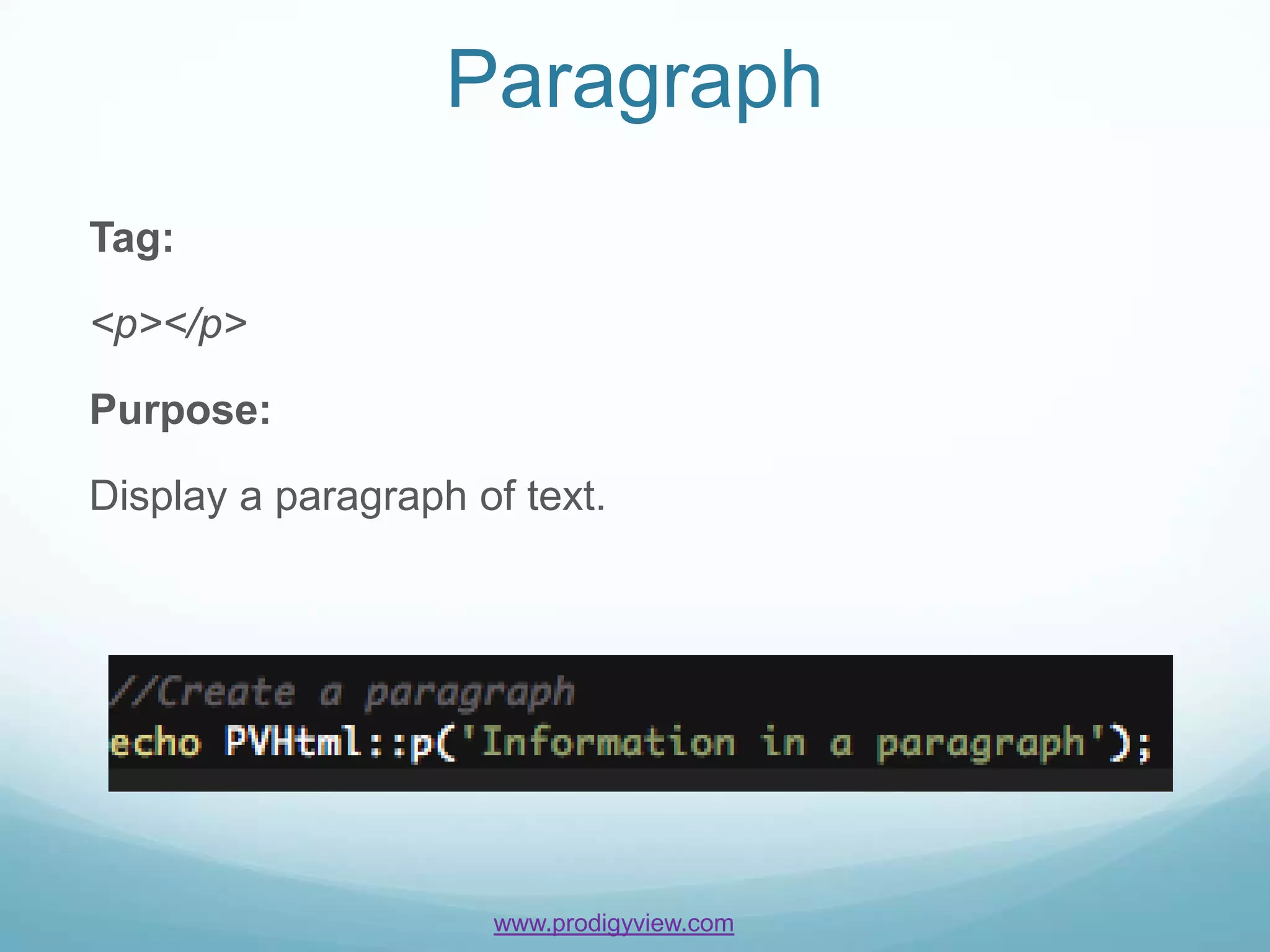 Paragraph
Tag:

<p></p>

Purpose:

Display a paragraph of text.




                     www.prodigyview.com
 
