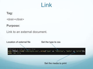 Link
Tag:

<link></link>

Purpose:

Link to an external document.


Location of external file   Set the type to css




                               Set the media to print
 