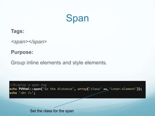 Span
Tags:

<span></span>

Purpose:

Group inline elements and style elements.




        Set the class for the span
 