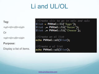 Li and UL/OL

Tag:
<ul><li></li></ul>
Or
<ol><li></li></ol>
Purpose:
Display a list of items.




                             www.prodigyview.com
 