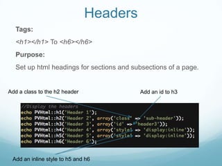 Headers
  Tags:
  <h1></h1> To <h6></h6>
  Purpose:
  Set up html headings for sections and subsections of a page.


Add a class to the h2 header              Add an id to h3




 Add an inline style to h5 and h6
 