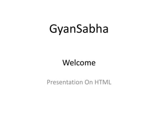 GyanSabha

    Welcome

Presentation On HTML
 