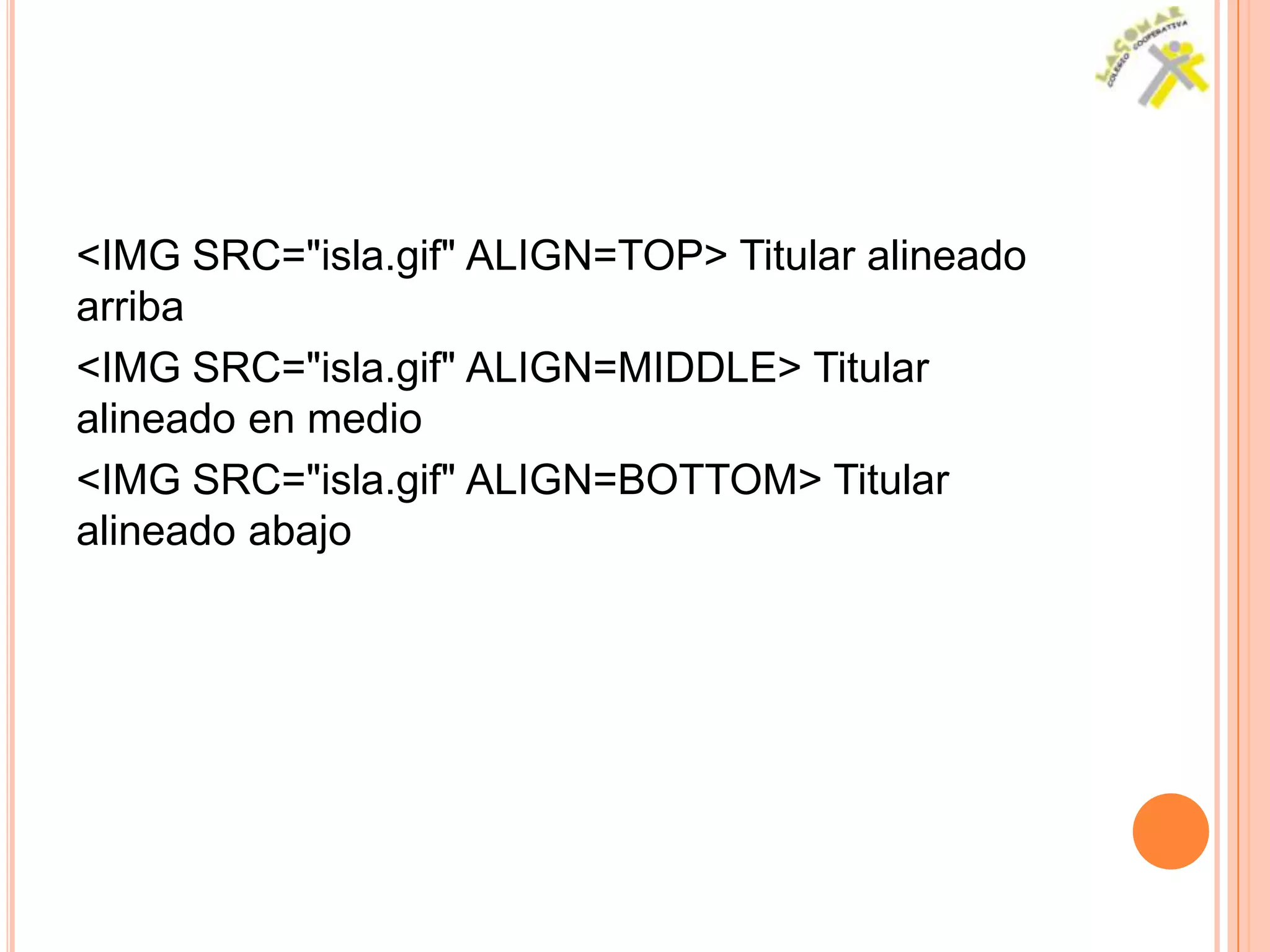 <IMG SRC="isla.gif" ALIGN=TOP> Titular alineado
arriba
<IMG SRC="isla.gif" ALIGN=MIDDLE> Titular
alineado en medio
<IMG SRC="isla.gif" ALIGN=BOTTOM> Titular
alineado abajo
 