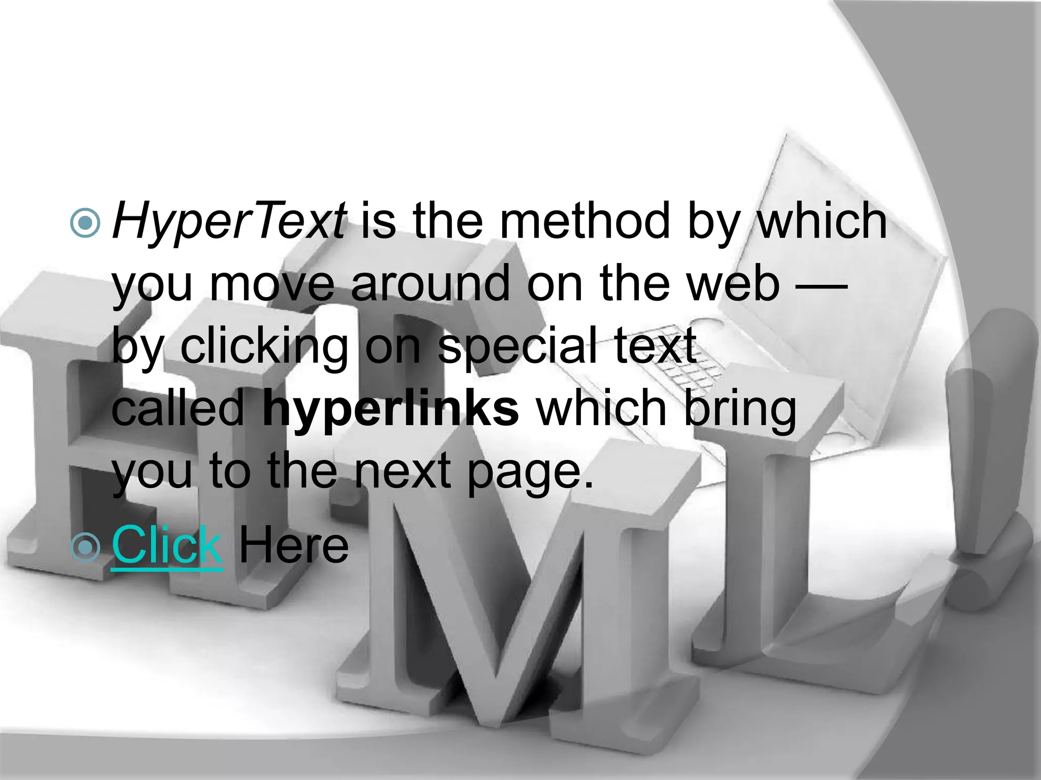  HyperText   is the method by which
  you move around on the web —
  by clicking on special text
  called hyperlinks which bring
  you to the next page.
 Click Here
 