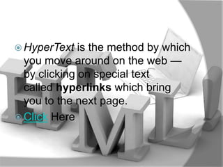  HyperText   is the method by which
  you move around on the web —
  by clicking on special text
  called hyperlinks which bring
  you to the next page.
 Click Here
 