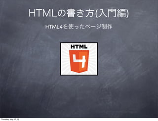 HTMLの書き方(入門編)
                         HTML4を使ったページ制作




Thursday, May 17, 12
 
