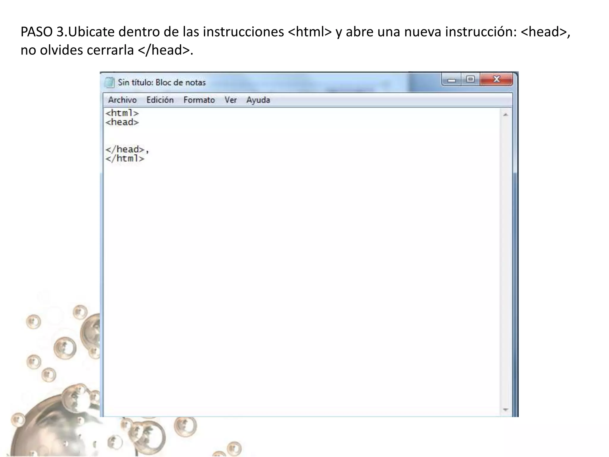 PASO 3.Ubicate dentro de las instrucciones <html> y abre una nueva instrucción: <head>,
no olvides cerrarla </head>.
 