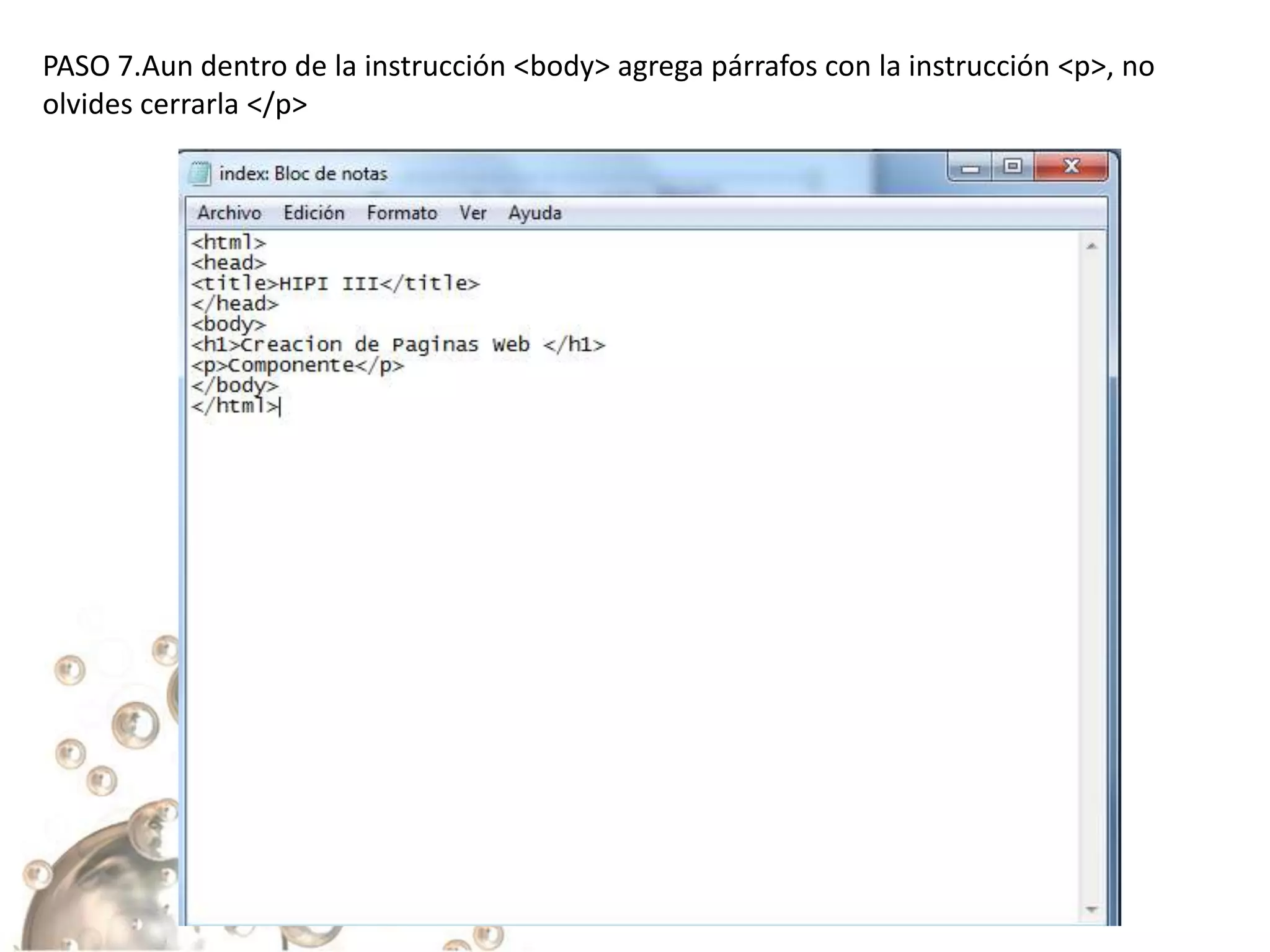 PASO 7.Aun dentro de la instrucción <body> agrega párrafos con la instrucción <p>, no
olvides cerrarla </p>
 