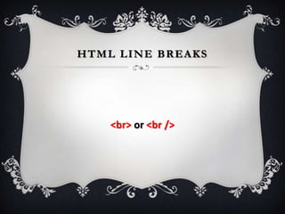 HTML LINE BREAKS




    <br> or <br />
 