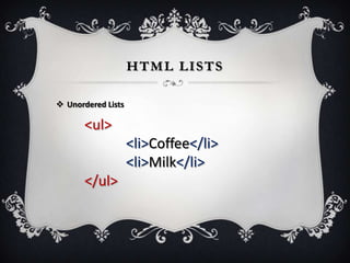 HTML LISTS

 Unordered Lists

       <ul>
                    <li>Coffee</li>
                    <li>Milk</li>
       </ul>
 