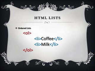 HTML LISTS

 Ordered Lists

       <ol>
                  <li>Coffee</li>
                  <li>Milk</li>
       </ol>
 