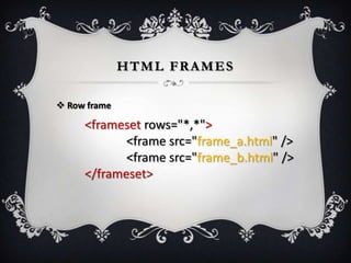 HTML FRAMES

 Row frame

     <frameset rows="*,*">
            <frame src="frame_a.html" />
            <frame src="frame_b.html" />
     </frameset>
 