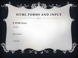 HTML FORMS AND INPUT

 HTML Forms

<form>
.
input elements
.
</form>
 