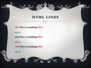 HTML LINES

<h1>This is a heading</h1>

<hr />
<h2>This is a heading</h2>

<hr />
<h3>This is a heading</h3>

<hr />
 