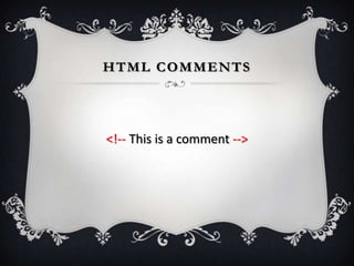 HTML COMMENTS




<!-- This is a comment -->
 