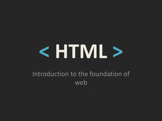 < HTML >
Introduction to the foundation of
               web
 