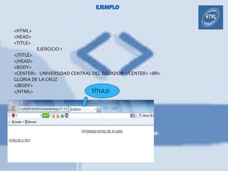 <HTML>
<HEAD>
<TITLE>
          EJERCICIO 1
</TITLE>
</HEAD>
<BODY>
<CENTER> UNIVERSIDAD CENTRAL DEL ECUADOR </CENTER> <BR>
GLORIA DE LA CRUZ
</BODY>
</HTML>                     TÍTULO
 