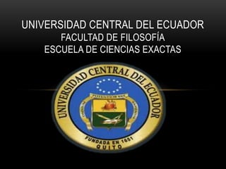 UNIVERSIDAD CENTRAL DEL ECUADOR
      FACULTAD DE FILOSOFÍA
   ESCUELA DE CIENCIAS EXACTAS
 