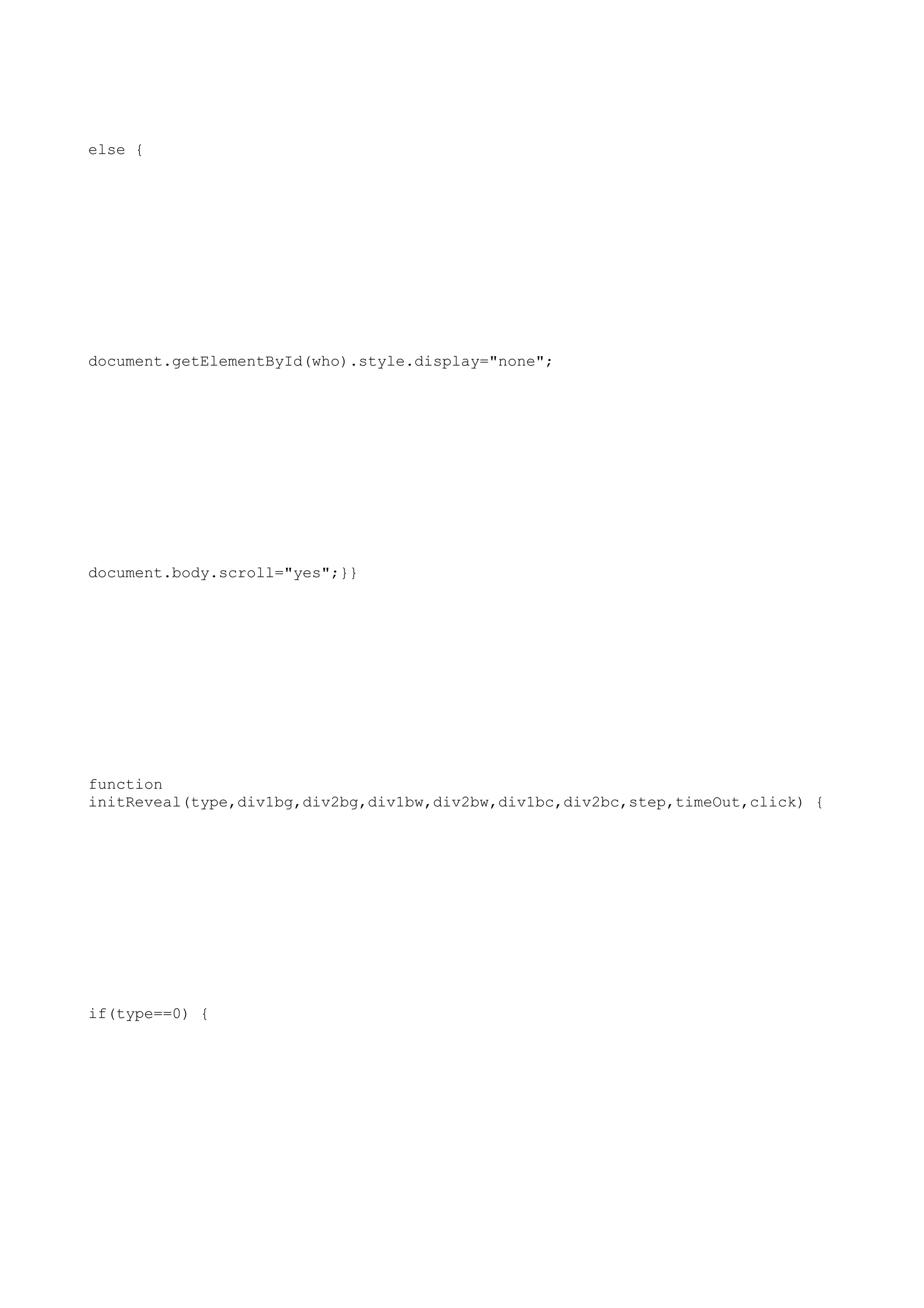 else {




document.getElementById(who).style.display="none";




document.body.scroll="yes";}}




function
initReveal(type,div1bg,div2bg,div1bw,div2bw,div1bc,div2bc,step,timeOut,click) {




if(type==0) {
 