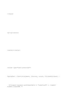 </style>




<p></p><center>




<center></center>




<script type="text/javascript">




TypingText = function(element, interval, cursor, finishedCallback) {




  if((typeof document.getElementById == "undefined") || (typeof
element.innerHTML ==
 