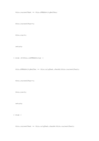 this.currentText += this.HTMLEntityBuffer;




 this.currentChar++;




 this.run();




 return;




} else if(this.inHTMLEntity) {




 this.HTMLEntityBuffer += this.origText.charAt(this.currentChar);




 this.currentChar++;




 this.run();




 return;




} else {




 this.currentText += this.origText.charAt(this.currentChar);
 