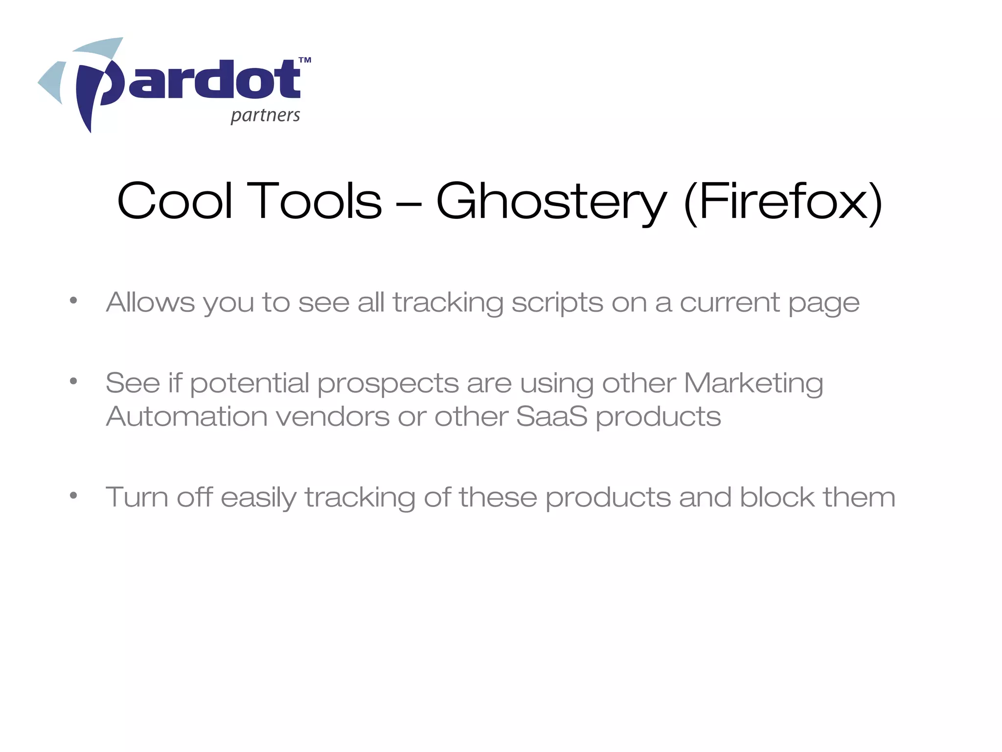 Cool Tools – Ghostery (Firefox)
• Allows you to see all tracking scripts on a current page

• See if potential prospects are using other Marketing
  Automation vendors or other SaaS products

• Turn off easily tracking of these products and block them
 