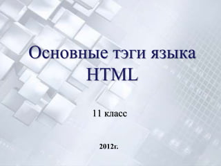 Основные тэги языка
      HTML
       11 класс


        2012г.
 