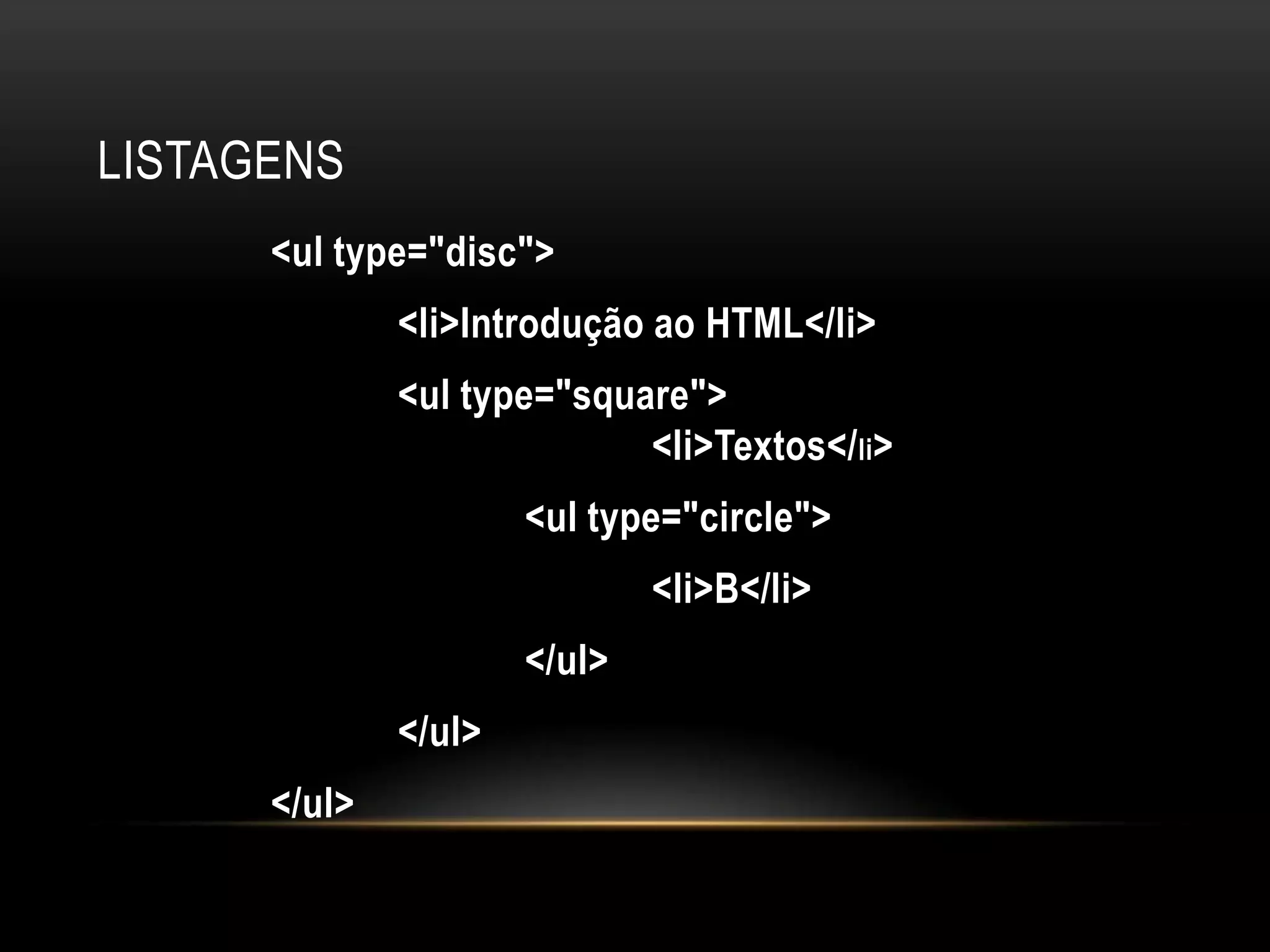LISTAGENS
      <ul type="disc">
              <li>Introdução ao HTML</li>
              <ul type="square">
                            <li>Textos</li>
                      <ul type="circle">
                              <li>B</li>
                      </ul>
              </ul>
      </ul>
 