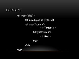 LISTAGENS
      <ul type="disc">
              <li>Introdução ao HTML</li>
              <ul type="square">
                            <li>Textos</li>
                      <ul type="circle">
                              <li>B</li>
                      </ul>
              </ul>
      </ul>
 