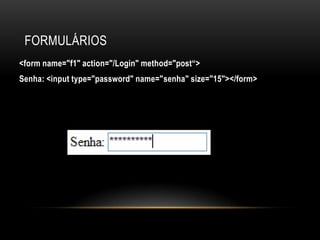FORMULÁRIOS
<form name="f1" action="/Login" method="post“>
Senha: <input type="password" name="senha" size="15"></form>
 