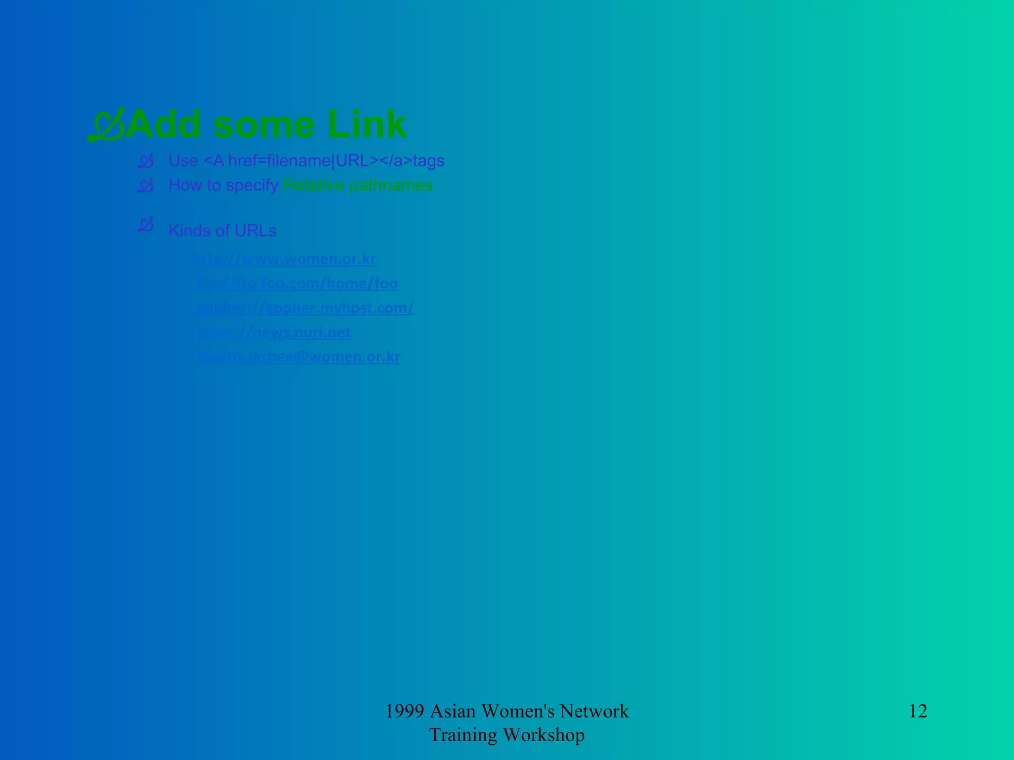 Add some Link   Use <A href=filename|URL></a>tags How to specify  Relative pathnames Kinds of URLs   -http://www.women.or.kr - ftp://ftp.foo.com/home/foo - gopher://gopher.myhost.com/ - news://news.nuri.net - mailto:skrhee@women.or.kr 1999 Asian Women's Network Training Workshop 