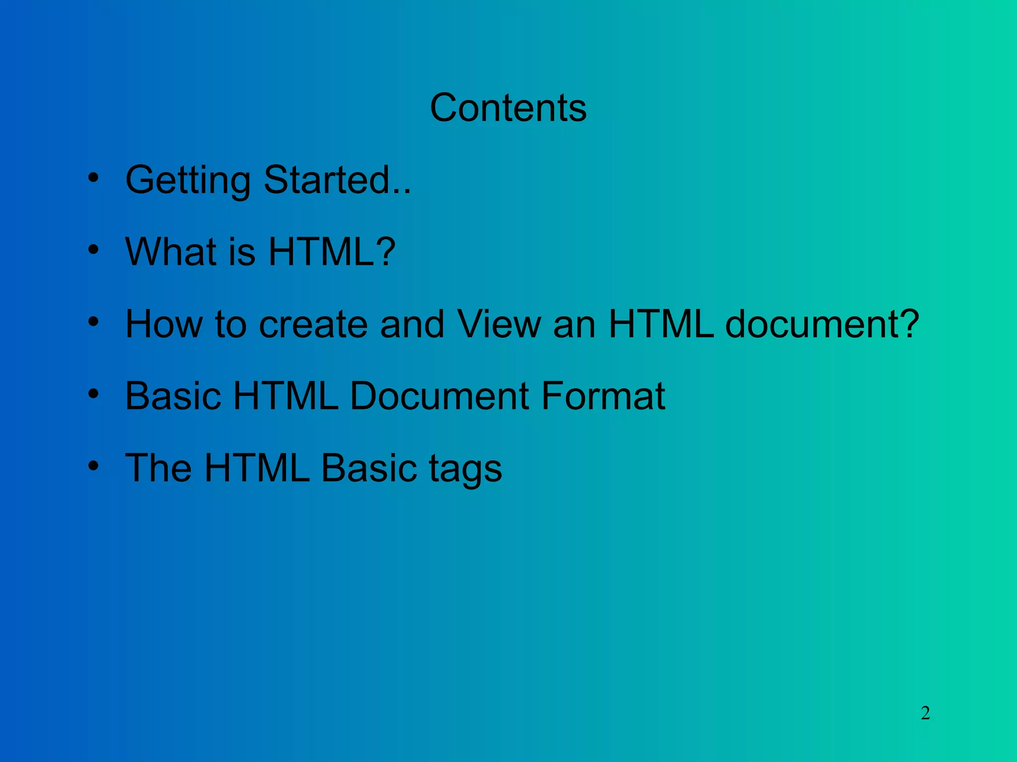 Contents Getting Started.. What is HTML? How to create and View an HTML document? Basic HTML Document Format The HTML Basic tags 