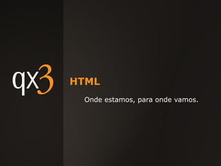 HTML Onde estamos, para onde vamos. 