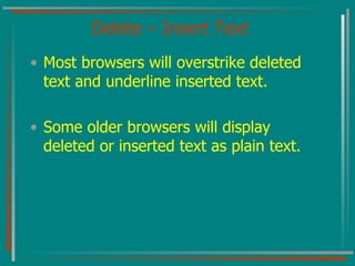 Delete – Insert Text Most browsers will overstrike deleted text and underline inserted text. Some older browsers will display deleted or inserted text as plain text. 