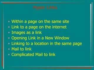 Hyper Links Within a page on the same site Link to a page on the internet Images as a link Opening Link in a New Window Linking to a location in the same page Mail to link Complicated Mail to link 